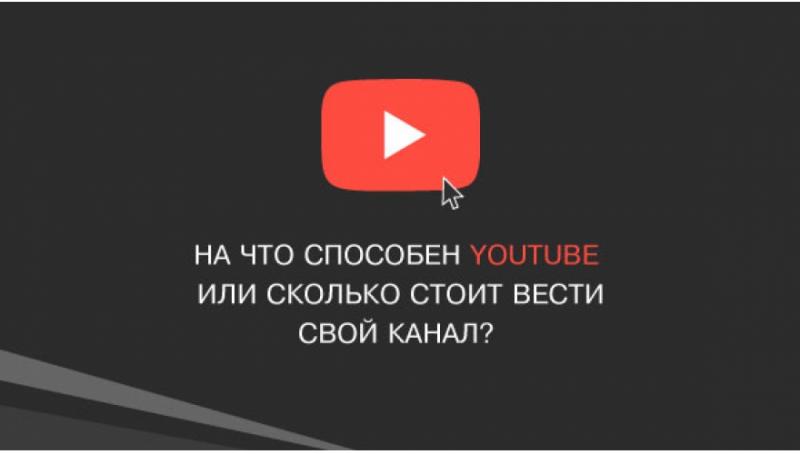 На что способен YouTube или сколько стоит вести свой канал?